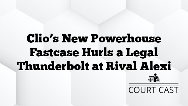 Clio’s New Powerhouse Fastcase Hurls a Legal Thunderbolt at Rival Alexi