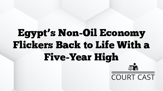 Egypt’s Non-Oil Economy Flickers Back to Life With a Five-Year High