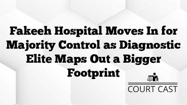 Fakeeh Hospital Moves In for Majority Control as Diagnostic Elite Maps Out a Bigger Footprint