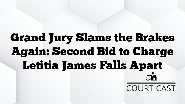 Grand Jury Slams the Brakes Again: Second Bid to Charge Letitia James Falls Apart