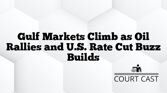 Gulf Markets Climb as Oil Rallies and U.S. Rate Cut Buzz Builds