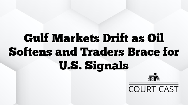 Gulf Markets Drift as Oil Softens and Traders Brace for U.S. Signals