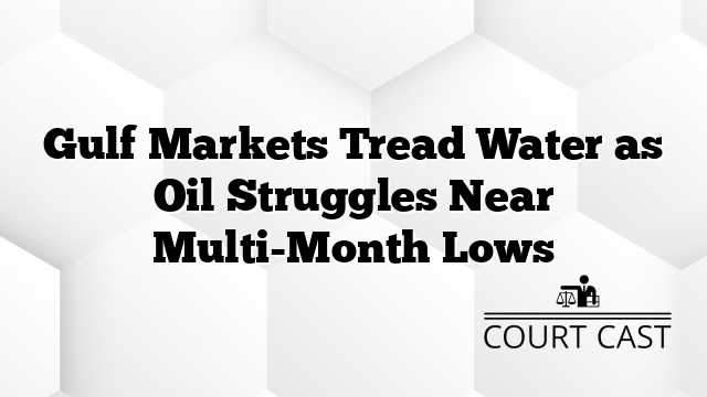 Gulf Markets Tread Water as Oil Struggles Near Multi-Month Lows