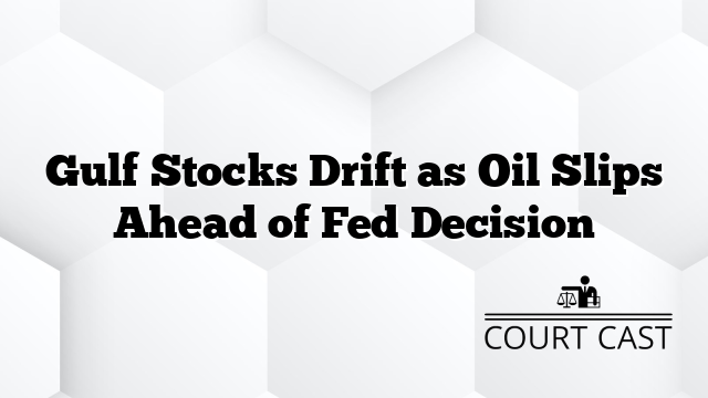 Gulf Stocks Drift as Oil Slips Ahead of Fed Decision