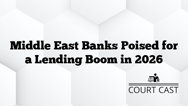 Middle East Banks Poised for a Lending Boom in 2026