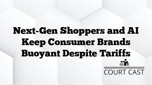Next-Gen Shoppers and AI Keep Consumer Brands Buoyant Despite Tariffs