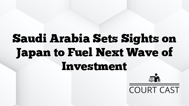 Saudi Arabia Sets Sights on Japan to Fuel Next Wave of Investment