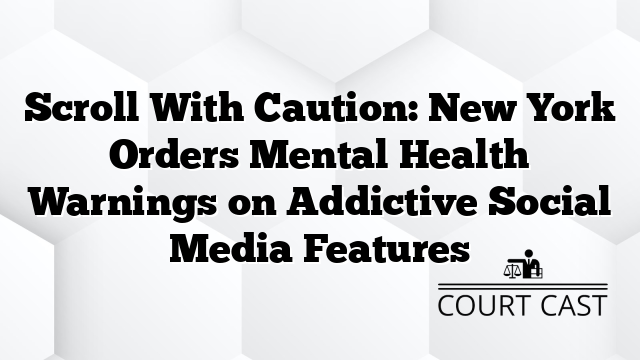 Scroll With Caution: New York Orders Mental Health Warnings on Addictive Social Media Features