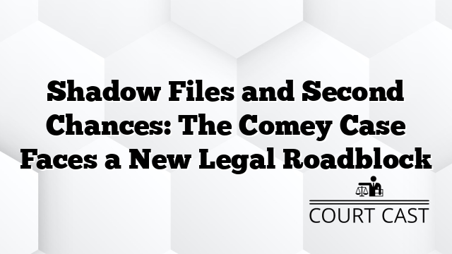 Shadow Files and Second Chances: The Comey Case Faces a New Legal Roadblock