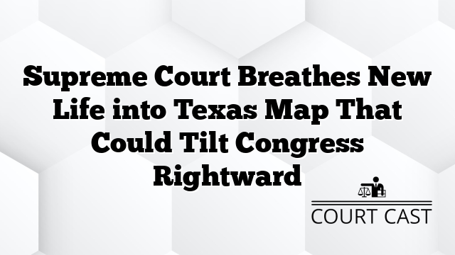 Supreme Court Breathes New Life into Texas Map That Could Tilt Congress Rightward