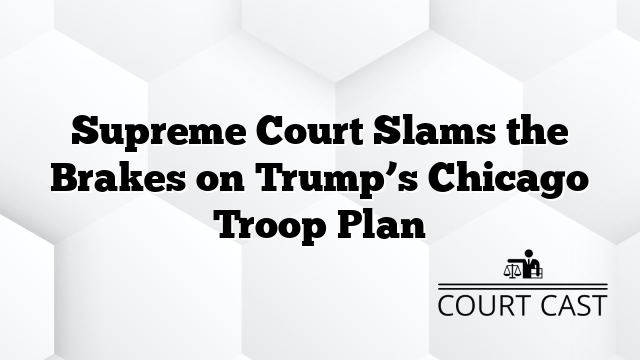 Supreme Court Slams the Brakes on Trump’s Chicago Troop Plan
