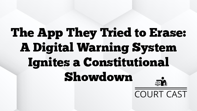 The App They Tried to Erase: A Digital Warning System Ignites a Constitutional Showdown