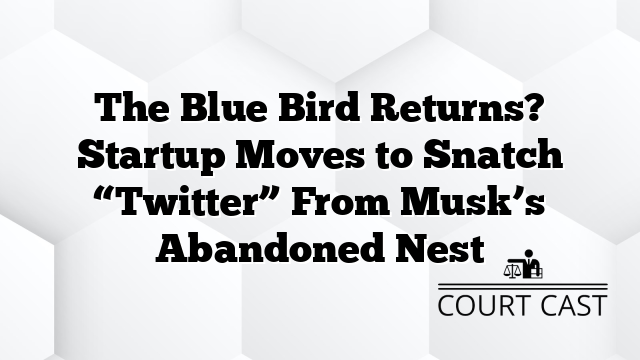The Blue Bird Returns? Startup Moves to Snatch “Twitter” From Musk’s Abandoned Nest