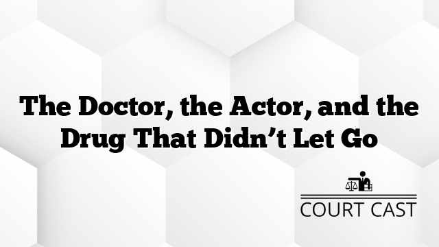 The Doctor, the Actor, and the Drug That Didn’t Let Go