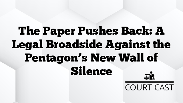The Paper Pushes Back: A Legal Broadside Against the Pentagon’s New Wall of Silence