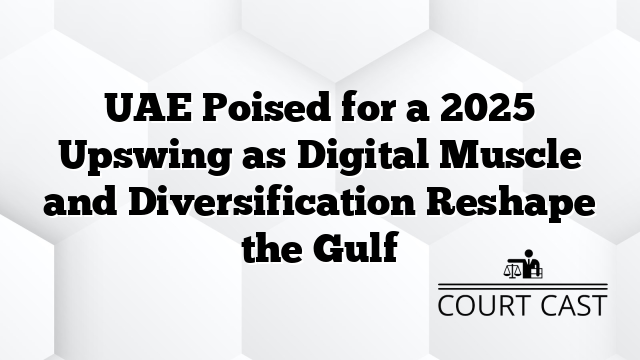 UAE Poised for a 2025 Upswing as Digital Muscle and Diversification Reshape the Gulf