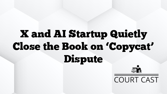 X and AI Startup Quietly Close the Book on ‘Copycat’ Dispute