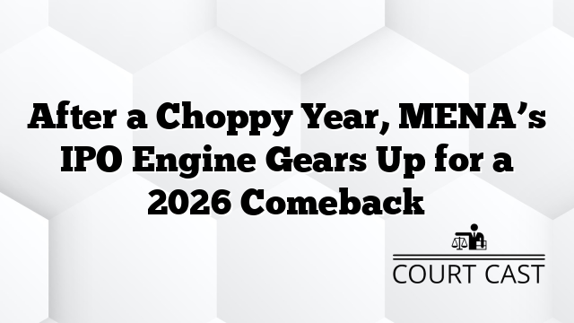 After a Choppy Year, MENA’s IPO Engine Gears Up for a 2026 Comeback