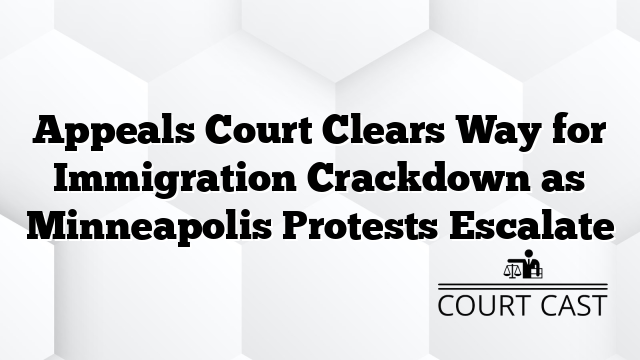 Appeals Court Clears Way for Immigration Crackdown as Minneapolis Protests Escalate