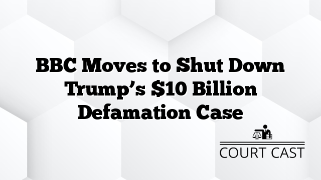 BBC Moves to Shut Down Trump’s $10 Billion Defamation Case