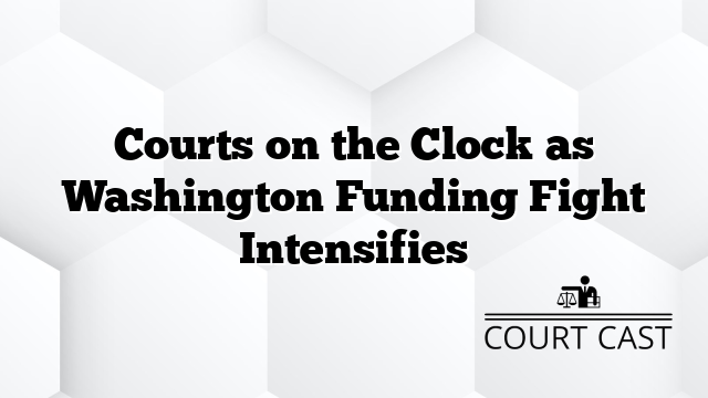 Courts on the Clock as Washington Funding Fight Intensifies