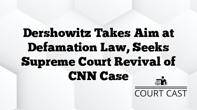 Dershowitz Takes Aim at Defamation Law, Seeks Supreme Court Revival of CNN Case