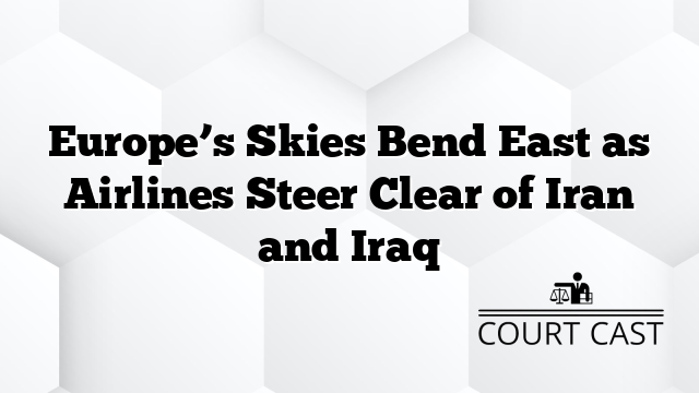Europe’s Skies Bend East as Airlines Steer Clear of Iran and Iraq