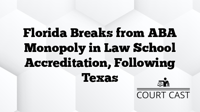 Florida Breaks from ABA Monopoly in Law School Accreditation, Following Texas