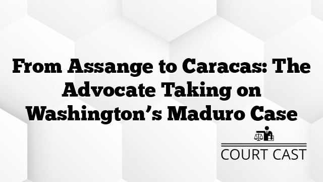 From Assange to Caracas: The Advocate Taking on Washington’s Maduro Case