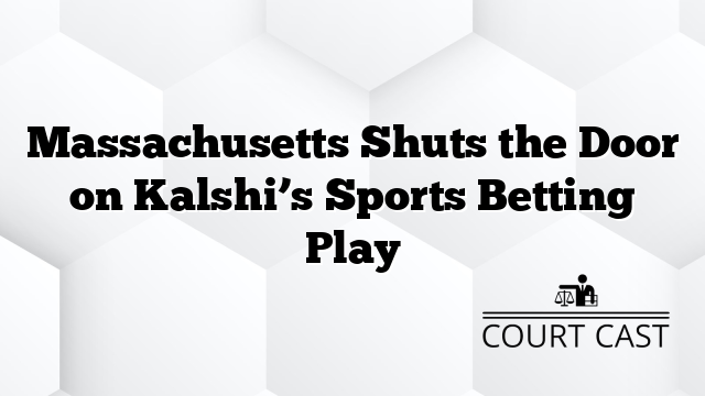 Massachusetts Shuts the Door on Kalshi’s Sports Betting Play