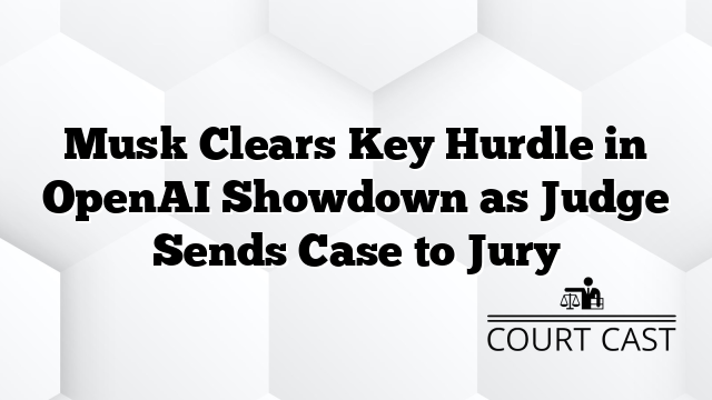 Musk Clears Key Hurdle in OpenAI Showdown as Judge Sends Case to Jury