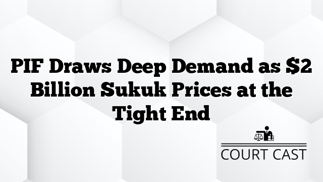 PIF Draws Deep Demand as $2 Billion Sukuk Prices at the Tight End