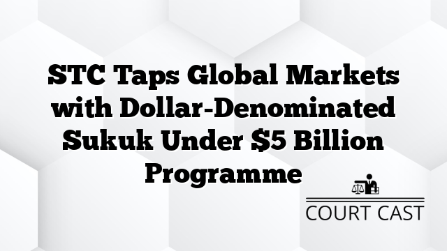 STC Taps Global Markets with Dollar-Denominated Sukuk Under $5 Billion Programme