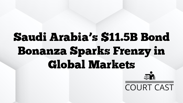 Saudi Arabia’s $11.5B Bond Bonanza Sparks Frenzy in Global Markets