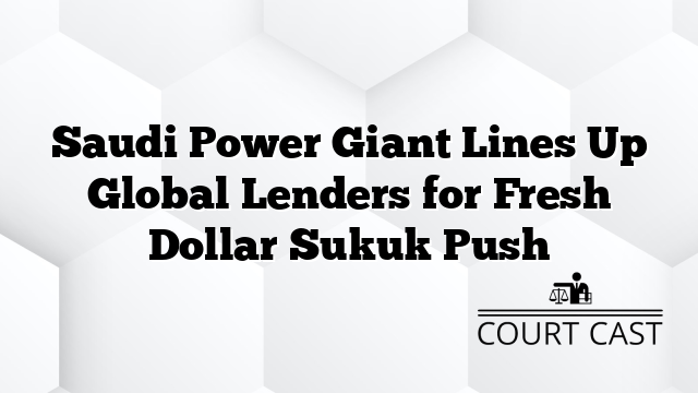 Saudi Power Giant Lines Up Global Lenders for Fresh Dollar Sukuk Push