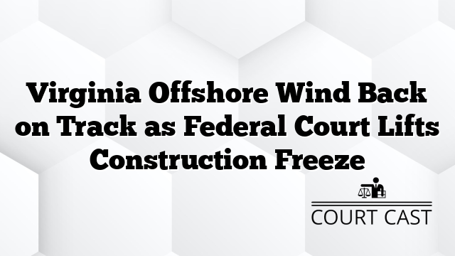 Virginia Offshore Wind Back on Track as Federal Court Lifts Construction Freeze