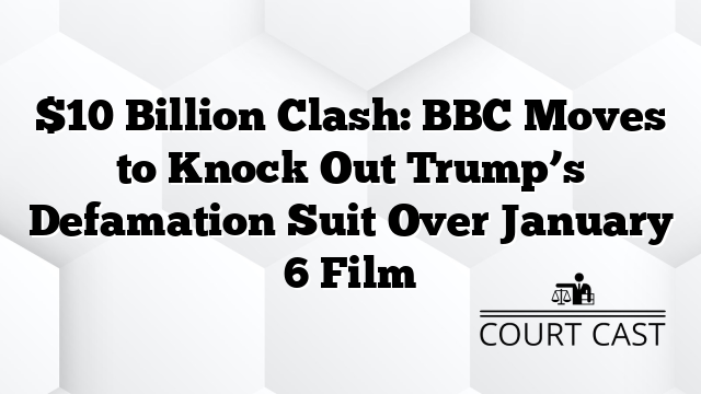 $10 Billion Clash: BBC Moves to Knock Out Trump’s Defamation Suit Over January 6 Film
