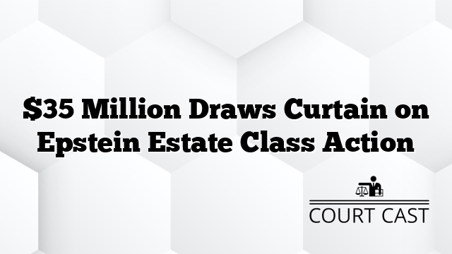 $35 Million Draws Curtain on Epstein Estate Class Action
