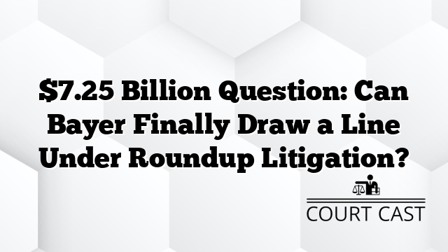 $7.25 Billion Question: Can Bayer Finally Draw a Line Under Roundup Litigation?