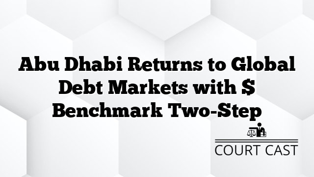 Abu Dhabi Returns to Global Debt Markets with $ Benchmark Two-Step