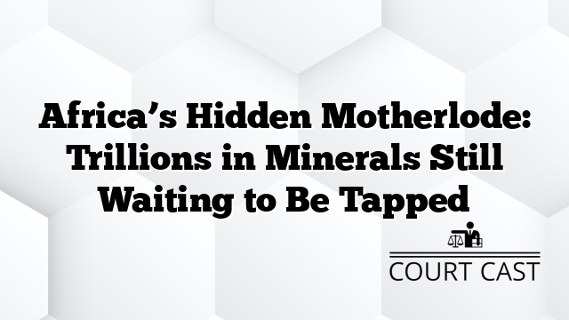 Africa’s Hidden Motherlode: Trillions in Minerals Still Waiting to Be Tapped