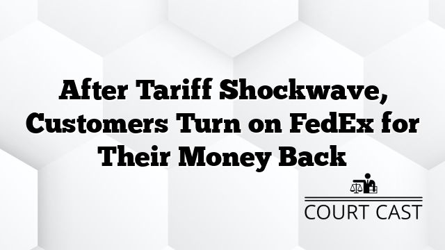After Tariff Shockwave, Customers Turn on FedEx for Their Money Back