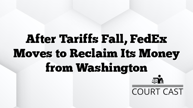 After Tariffs Fall, FedEx Moves to Reclaim Its Money from Washington