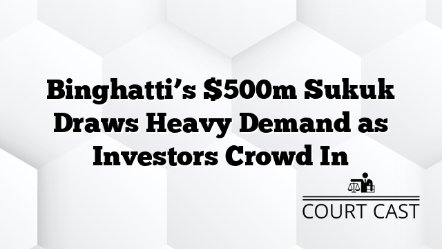 Binghatti’s $500m Sukuk Draws Heavy Demand as Investors Crowd In
