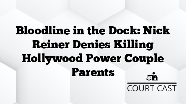 Bloodline in the Dock: Nick Reiner Denies Killing Hollywood Power Couple Parents