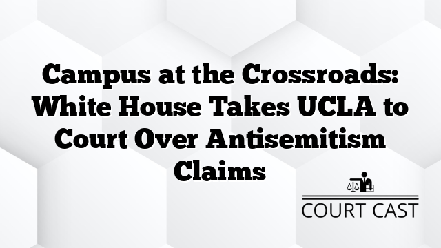 Campus at the Crossroads: White House Takes UCLA to Court Over Antisemitism Claims