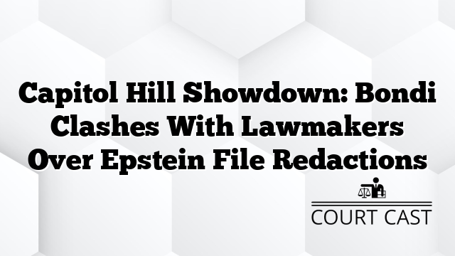 Capitol Hill Showdown: Bondi Clashes With Lawmakers Over Epstein File Redactions