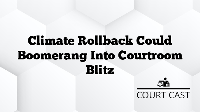 Climate Rollback Could Boomerang Into Courtroom Blitz