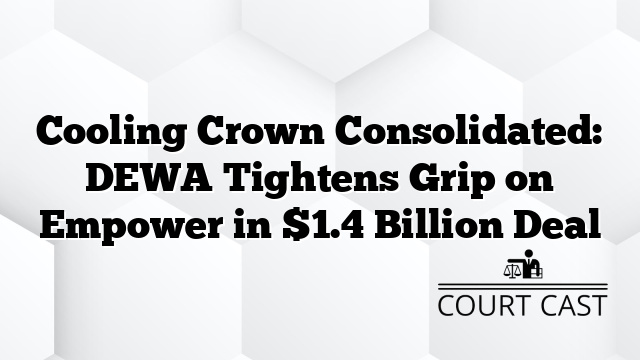 Cooling Crown Consolidated: DEWA Tightens Grip on Empower in $1.4 Billion Deal