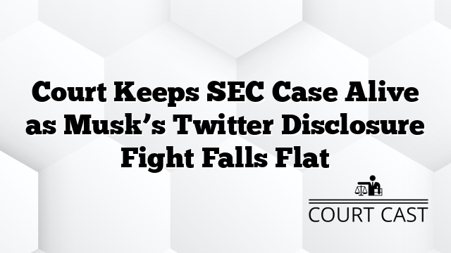 Court Keeps SEC Case Alive as Musk’s Twitter Disclosure Fight Falls Flat